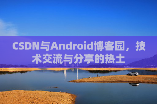 CSDN与Android博客园，技术交流与分享的热土
